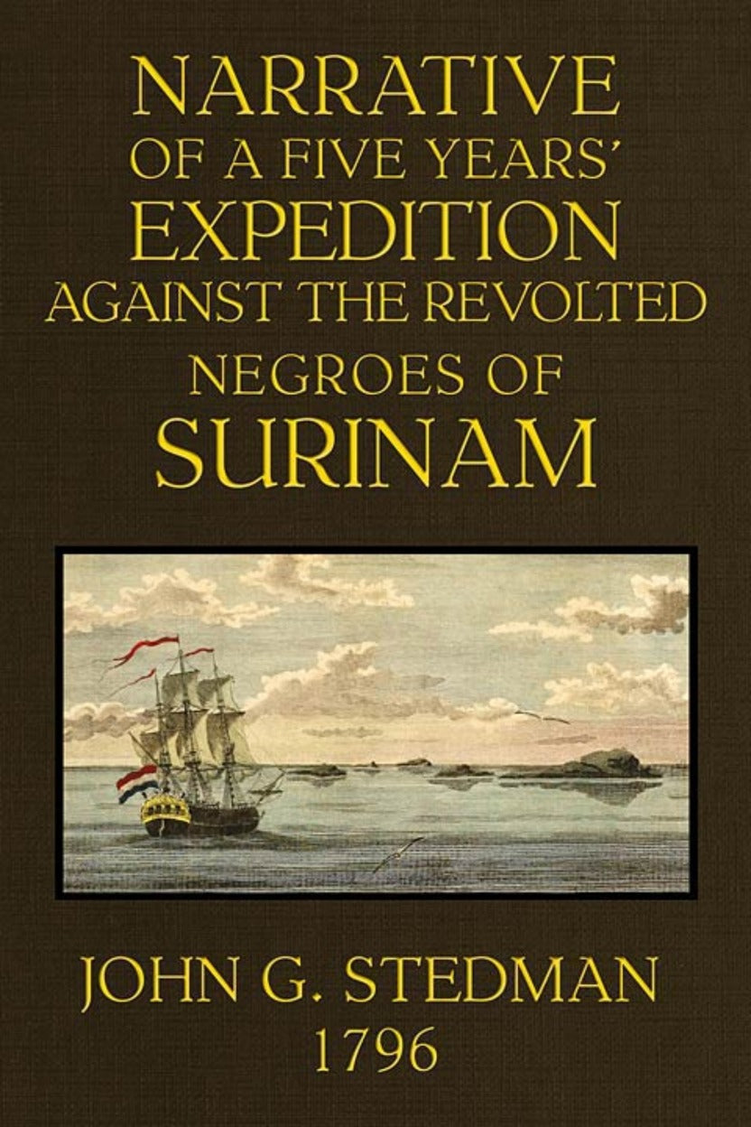 Narrative of a Five Years' Expedition Against the Revolted Negroes of Surinam — John Gabriel Stedman