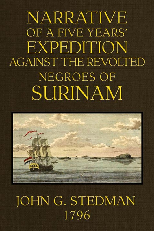 Narrative of a Five Years' Expedition Against the Revolted Negroes of Surinam — John Gabriel Stedman